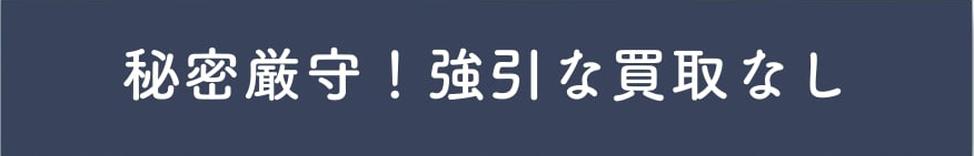 秘密厳守!強引な買取なし